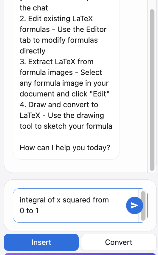 Text to LaTeX Converter: 1. Text to LaTeX with Natural Language - Type your formula in plain text - our AI understands your intent and converts text to LaTeX formulas instantly.